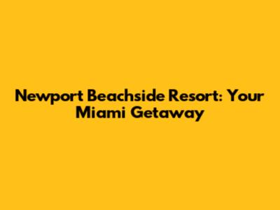 Newport Beachside Resort: Your Miami Getaway