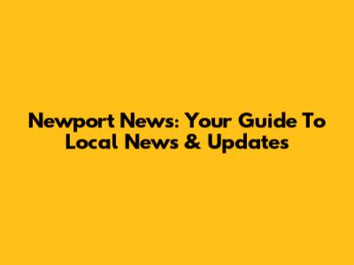 Newport News: Your Guide To Local News & Updates