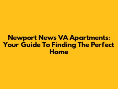 Newport News VA Apartments: Your Guide To Finding The Perfect Home