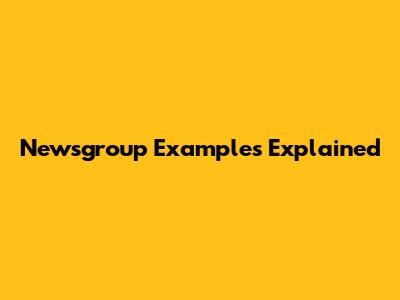 Newsgroup Examples Explained