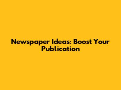 Newspaper Ideas: Boost Your Publication