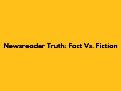 Newsreader Truth: Fact Vs. Fiction
