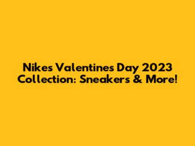 Nike's Valentine's Day 2023 Collection: Sneakers & More!