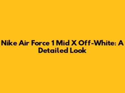 Nike Air Force 1 Mid X Off-White: A Detailed Look