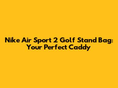 Nike Air Sport 2 Golf Stand Bag: Your Perfect Caddy