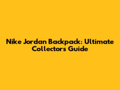 Nike Jordan Backpack: Ultimate Collector's Guide