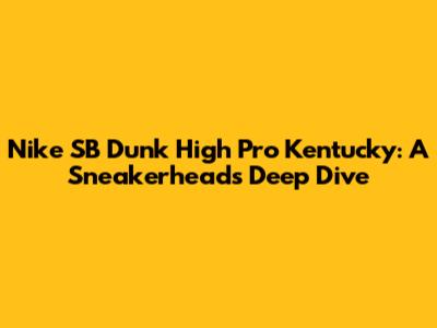 Nike SB Dunk High Pro Kentucky: A Sneakerhead's Deep Dive