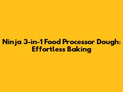 Ninja 3-in-1 Food Processor Dough: Effortless Baking