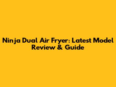Ninja Dual Air Fryer: Latest Model Review & Guide