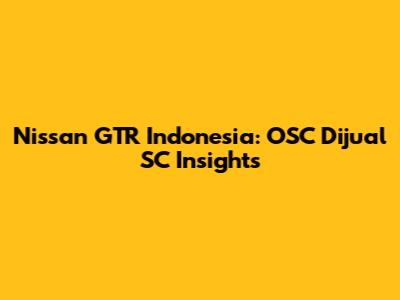 Nissan GTR Indonesia: OSC Dijual SC Insights