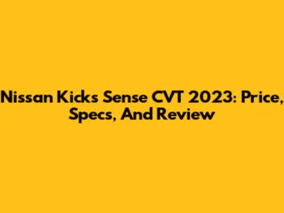 Nissan Kicks Sense CVT 2023: Price, Specs, And Review