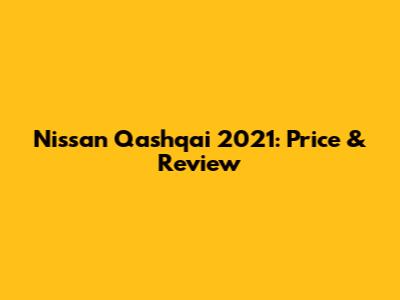 Nissan Qashqai 2021: Price & Review