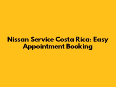 Nissan Service Costa Rica: Easy Appointment Booking