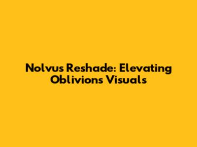 Nolvus Reshade: Elevating Oblivion's Visuals