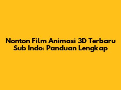 Nonton Film Animasi 3D Terbaru Sub Indo: Panduan Lengkap