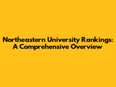 Northeastern University Rankings: A Comprehensive Overview