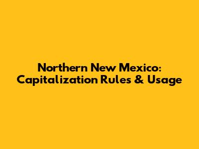 Northern New Mexico: Capitalization Rules & Usage