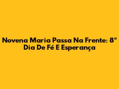 Novena Maria Passa Na Frente: 8º Dia De Fé E Esperança