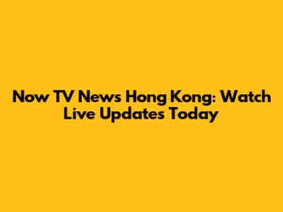 Now TV News Hong Kong: Watch Live Updates Today