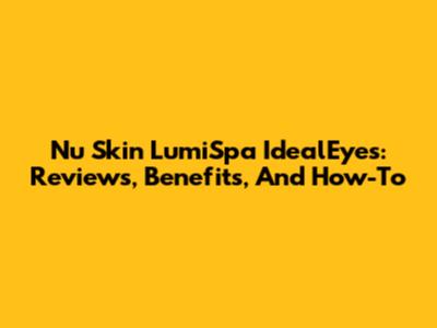 Nu Skin LumiSpa IdealEyes: Reviews, Benefits, And How-To