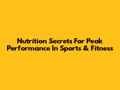 Nutrition Secrets For Peak Performance In Sports & Fitness