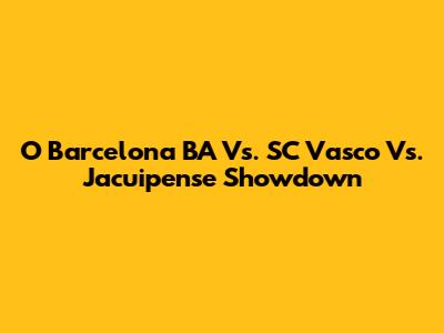 O Barcelona BA Vs. SC Vasco Vs. Jacuipense Showdown