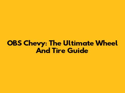 OBS Chevy: The Ultimate Wheel And Tire Guide