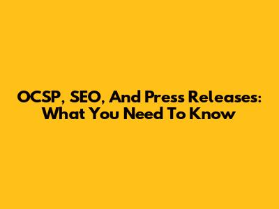 OCSP, SEO, And Press Releases: What You Need To Know