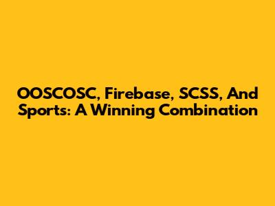OOSCOSC, Firebase, SCSS, And Sports: A Winning Combination