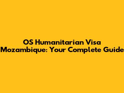 OS Humanitarian Visa Mozambique: Your Complete Guide