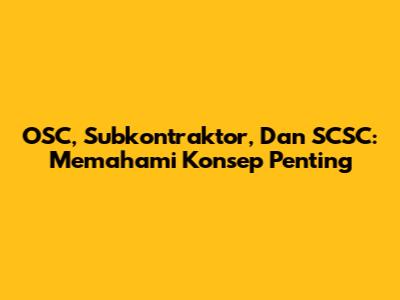 OSC, Subkontraktor, Dan SCSC: Memahami Konsep Penting