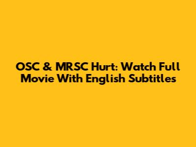 OSC & MRSC Hurt: Watch Full Movie With English Subtitles