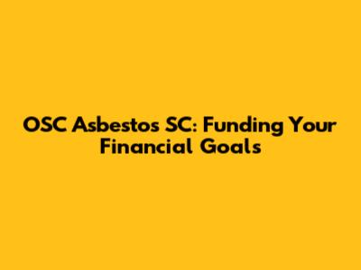OSC Asbestos SC: Funding Your Financial Goals