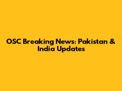 OSC Breaking News: Pakistan & India Updates