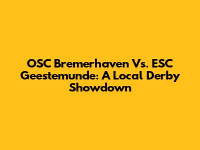 OSC Bremerhaven Vs. ESC Geestemunde: A Local Derby Showdown