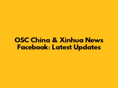 OSC China & Xinhua News Facebook: Latest Updates