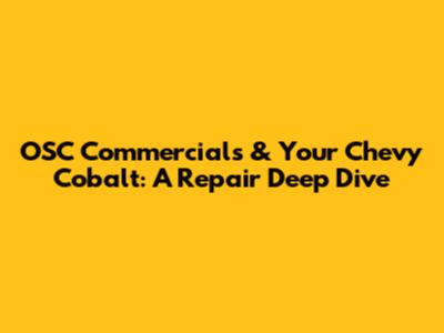 OSC Commercials & Your Chevy Cobalt: A Repair Deep Dive