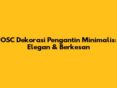 OSC Dekorasi Pengantin Minimalis: Elegan & Berkesan