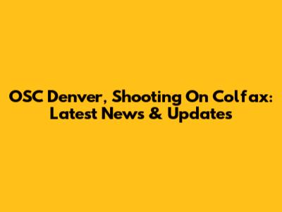 OSC Denver, Shooting On Colfax: Latest News & Updates