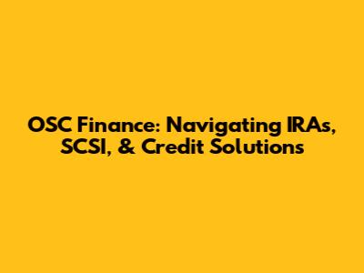 OSC Finance: Navigating IRAs, SCSI, & Credit Solutions