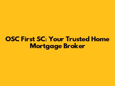 OSC First SC: Your Trusted Home Mortgage Broker