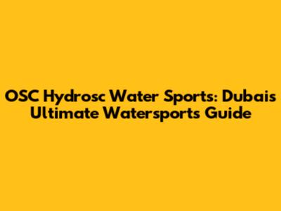 OSC Hydrosc Water Sports: Dubai's Ultimate Watersports Guide