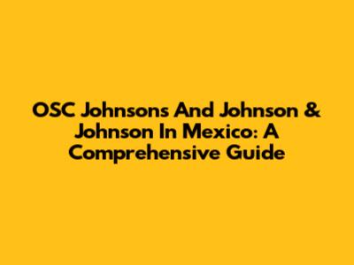 OSC Johnson's And Johnson & Johnson In Mexico: A Comprehensive Guide