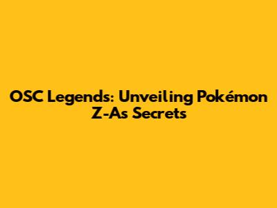 OSC Legends: Unveiling Pokémon Z-A's Secrets