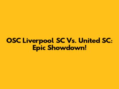OSC Liverpool SC Vs. United SC: Epic Showdown!