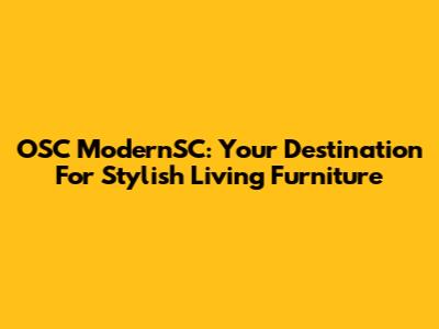 OSC ModernSC: Your Destination For Stylish Living Furniture