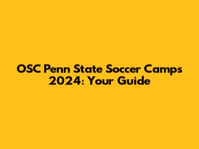OSC Penn State Soccer Camps 2024: Your Guide