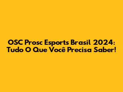 OSC Prosc Esports Brasil 2024: Tudo O Que Você Precisa Saber!