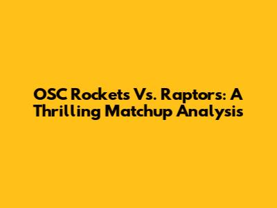 OSC Rockets Vs. Raptors: A Thrilling Matchup Analysis