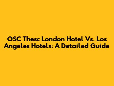 OSC Thesc London Hotel Vs. Los Angeles Hotels: A Detailed Guide